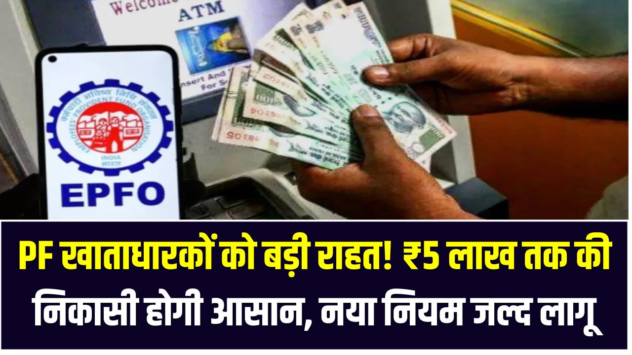 PF खाताधारकों को बड़ी राहत! ₹5 लाख तक की निकासी होगी आसान, नया नियम जल्द लागू