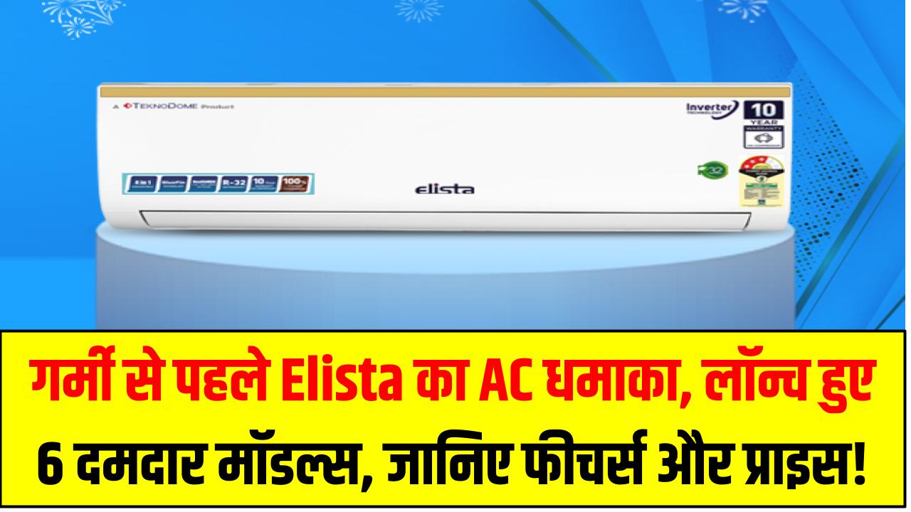 गर्मी से पहले Elista का AC धमाका – लॉन्च हुए 6 दमदार मॉडल्स, जानिए फीचर्स और प्राइस!
