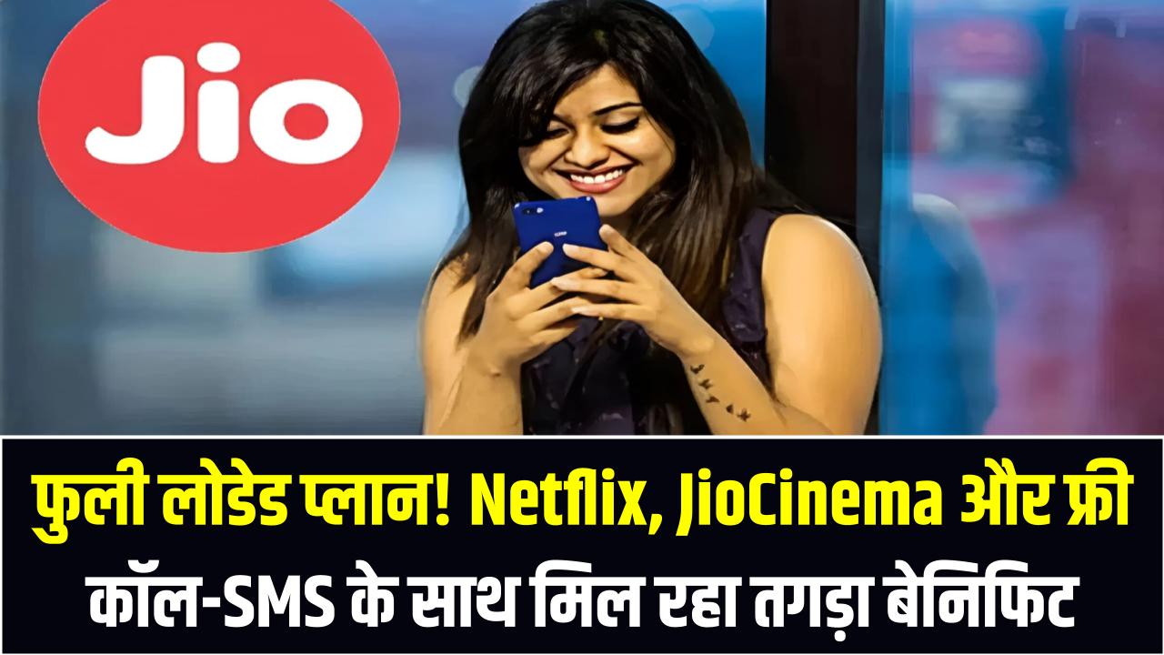फुली लोडेड प्लान! Netflix, JioCinema और फ्री कॉल-SMS के साथ मिल रहा तगड़ा बेनिफिट