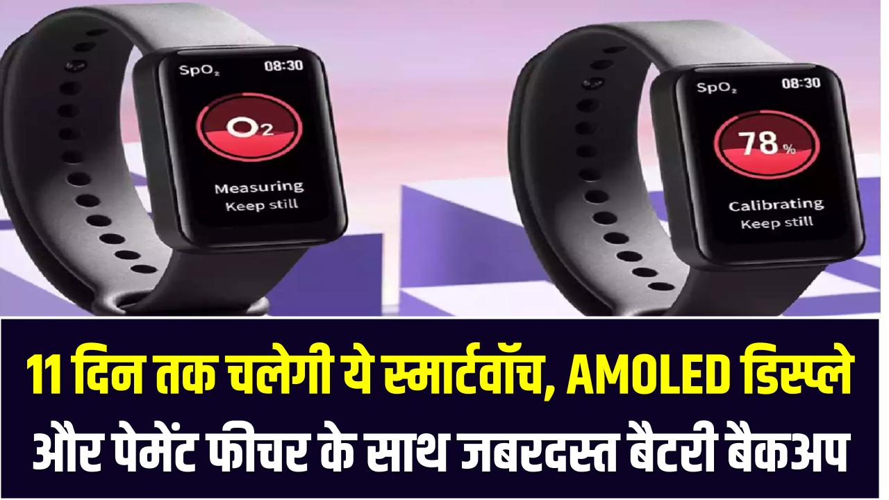 11 दिन तक चलेगी ये स्मार्टवॉच – AMOLED डिस्प्ले और पेमेंट फीचर के साथ जबरदस्त बैटरी बैकअप