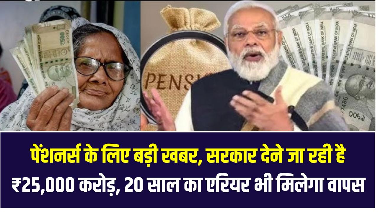 पेंशनर्स के लिए बड़ी खबर – सरकार देने जा रही है ₹25,000 करोड़, 20 साल का एरियर भी मिलेगा वापस