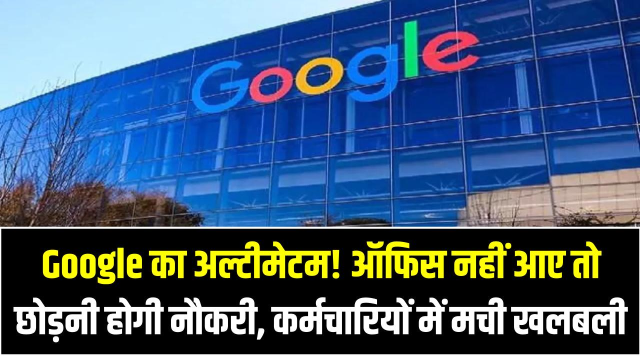 Google का अल्टीमेटम! ऑफिस नहीं आए तो छोड़नी होगी नौकरी – कर्मचारियों में मची खलबली