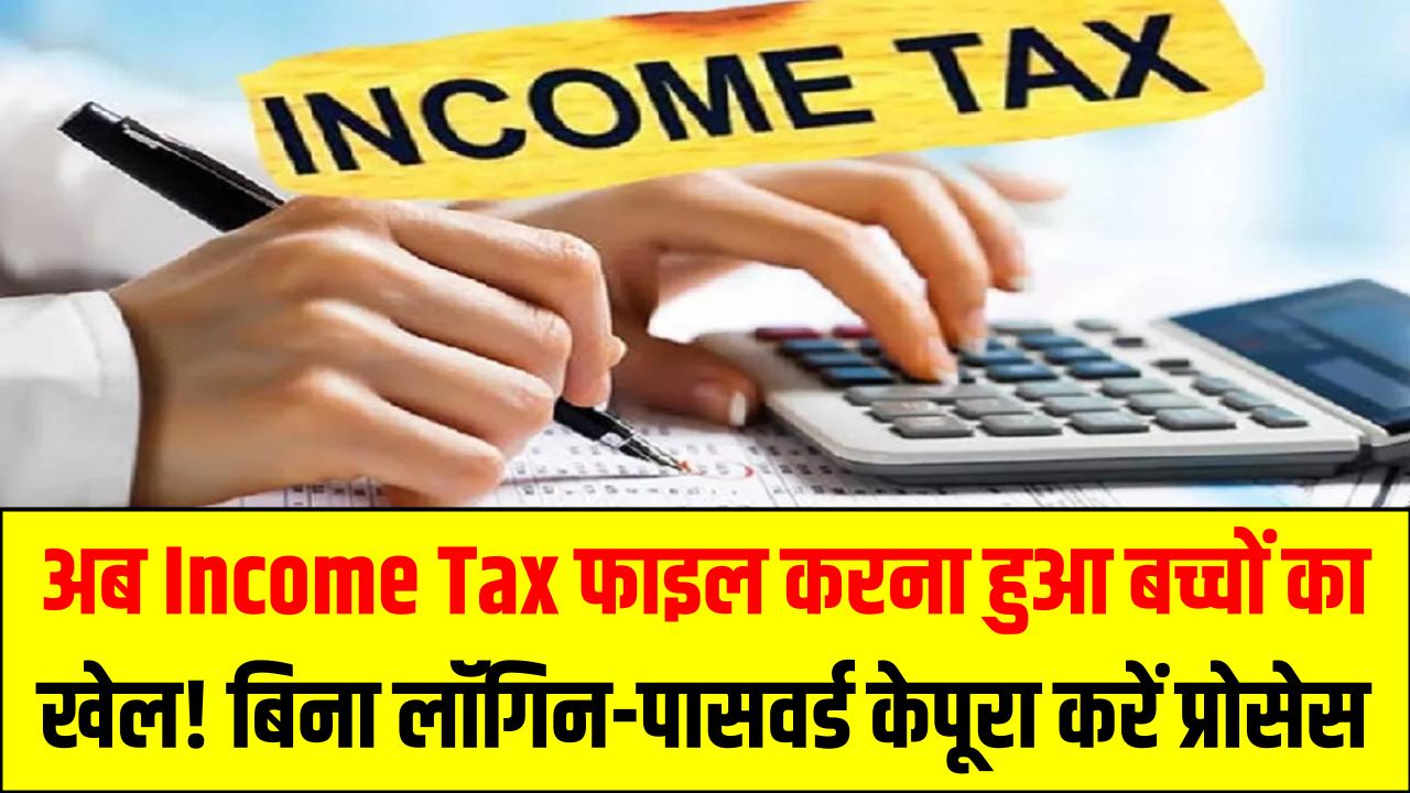 अब Income Tax फाइल करना हुआ बच्चों का खेल! बिना लॉगिन-पासवर्ड के मिनटों में पूरा करें प्रोसेस