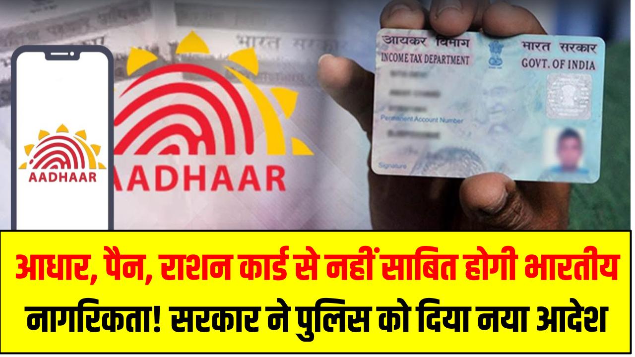 आधार, पैन, राशन कार्ड से नहीं साबित होगी भारतीय नागरिकता! सरकार ने पुलिस को दिया चौंकाने वाला नया आदेश