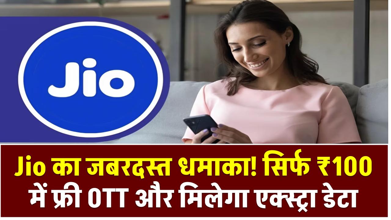 Jio का जबरदस्त धमाका! सिर्फ ₹100 में फ्री OTT और मिलेगा एक्स्ट्रा डेटा – जानिए बेस्ट प्लान