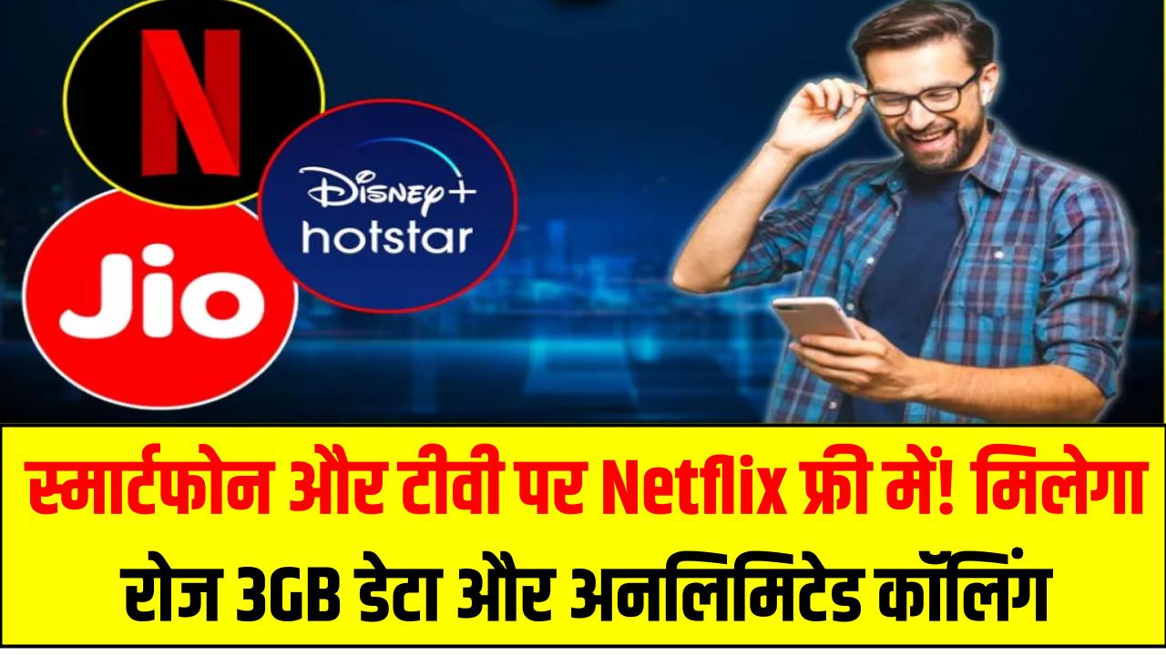 स्मार्टफोन और टीवी पर Netflix फ्री में! मिलेगा रोज 3GB डेटा और अनलिमिटेड कॉलिंग – जानिए कौन सा प्लान है बेस्ट