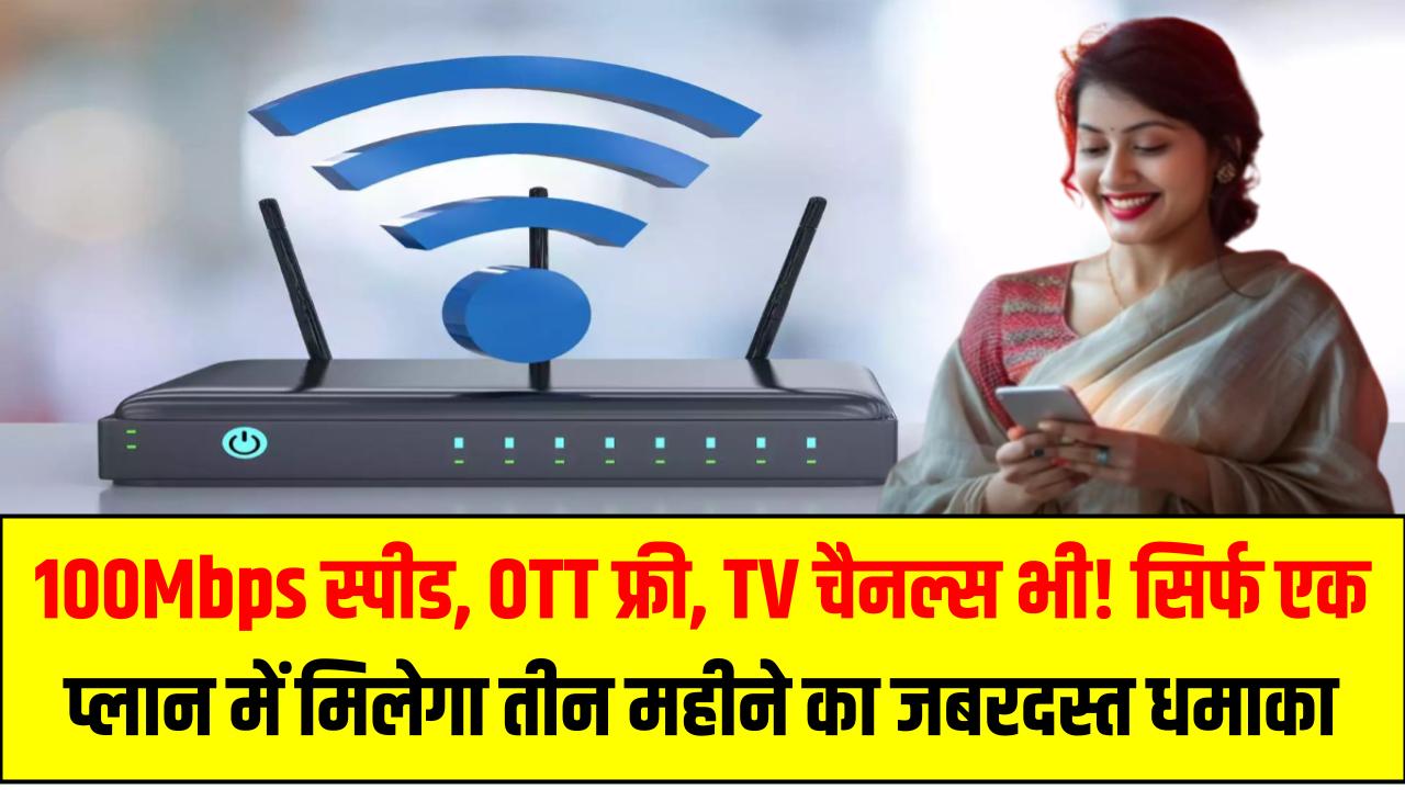 100Mbps स्पीड, OTT फ्री, TV चैनल्स भी! सिर्फ एक प्लान में मिलेगा तीन महीने का जबरदस्त धमाका