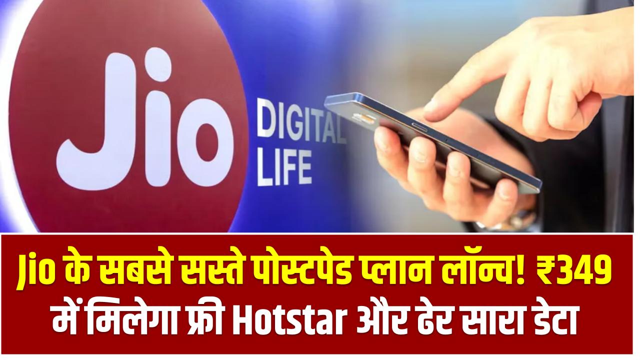 Jio के सबसे सस्ते पोस्टपेड प्लान लॉन्च! ₹349 में मिलेगा फ्री Hotstar और ढेर सारा डेटा