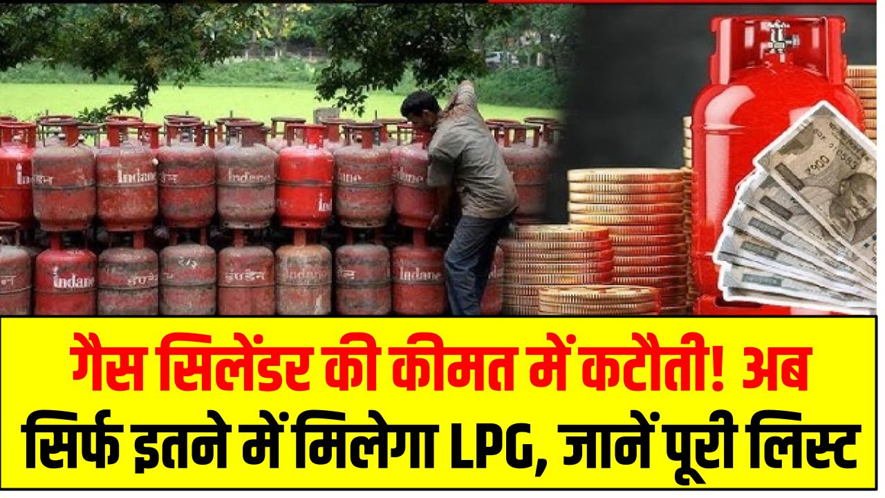 गैस सिलेंडर की कीमत में कटौती! अब सिर्फ इतने में मिलेगा LPG, जानें पूरी लिस्ट