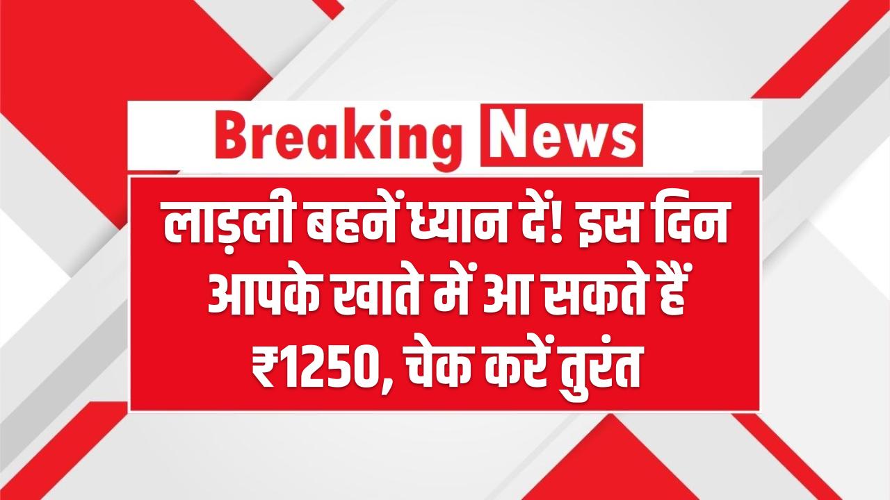 लाड़ली बहनें ध्यान दें! इस दिन आपके खाते में आ सकते हैं ₹1250, चेक करें तुरंत