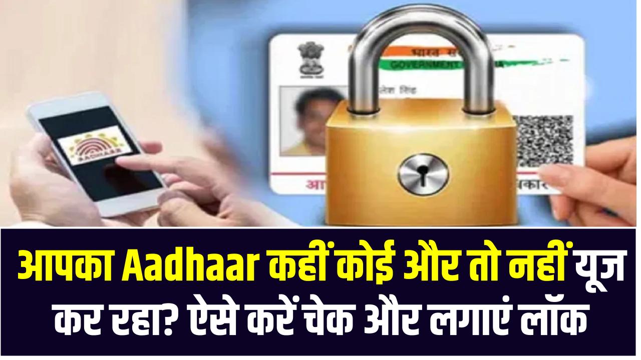 आपका Aadhaar कहीं कोई और तो नहीं यूज कर रहा? ऐसे करें चेक और लगाएं लॉक – मिनटों में निपटाएं काम