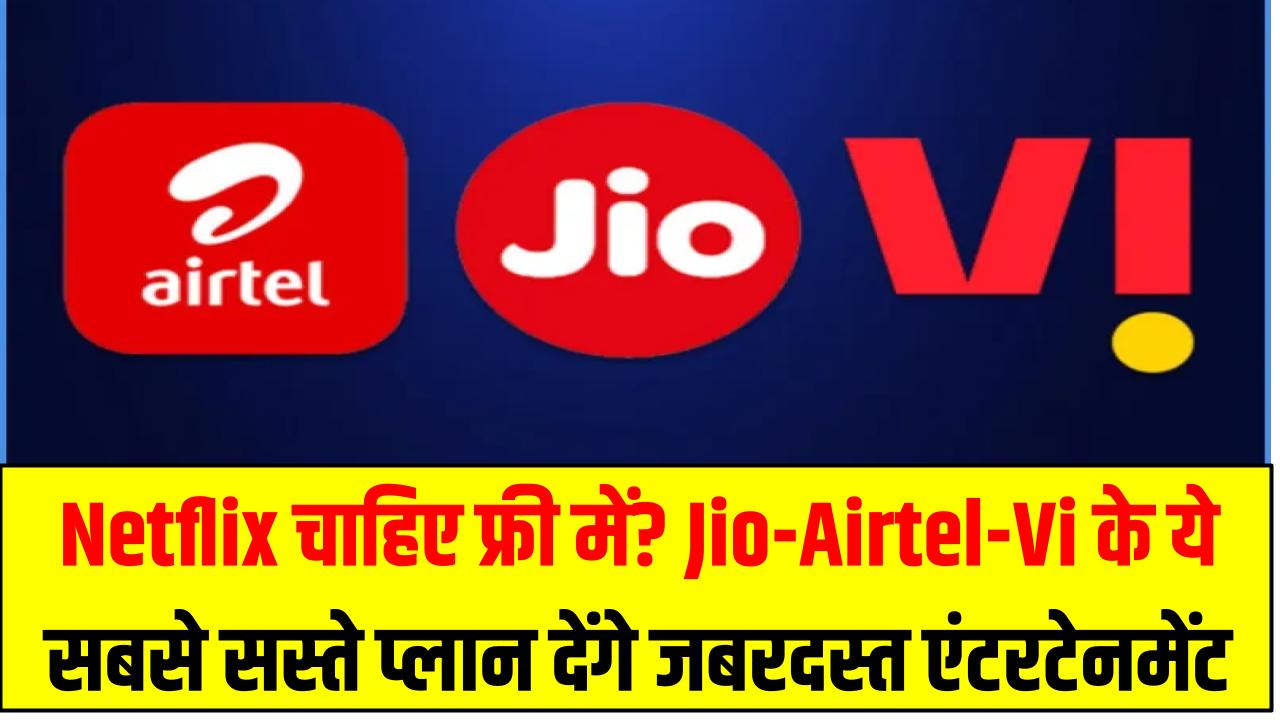 Netflix चाहिए फ्री में? Jio-Airtel-Vi के ये सबसे सस्ते प्लान देंगे जबरदस्त एंटरटेनमेंट