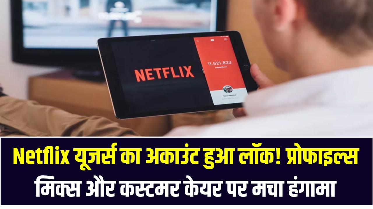 Netflix यूजर्स का अकाउंट हुआ लॉक! प्रोफाइल्स मिक्स और कस्टमर केयर पर मचा हंगामा