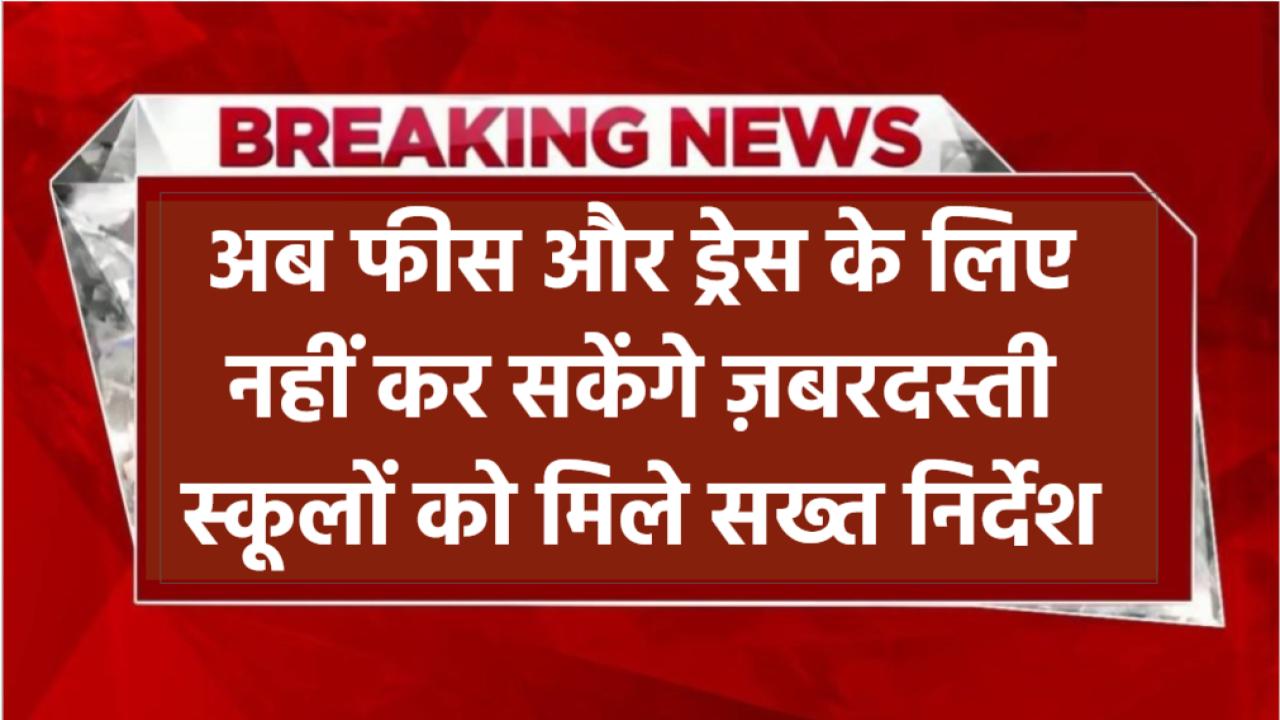Private School Rules: अब फीस और ड्रेस के लिए नहीं कर सकेंगे ज़बरदस्ती – स्कूलों को मिले सख्त निर्देश