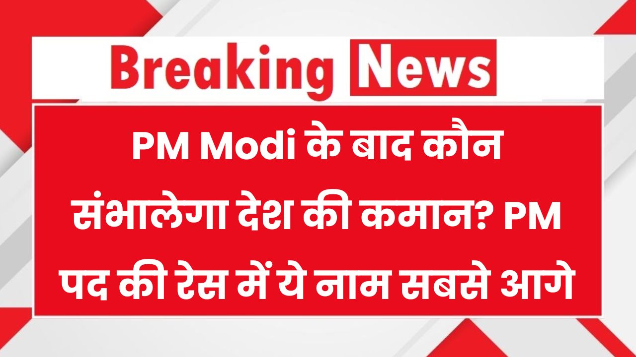 मोदी के बाद कौन? PM पद की रेस में ये नाम सबसे आगे, RSS की पसंद है सबसे आगे
