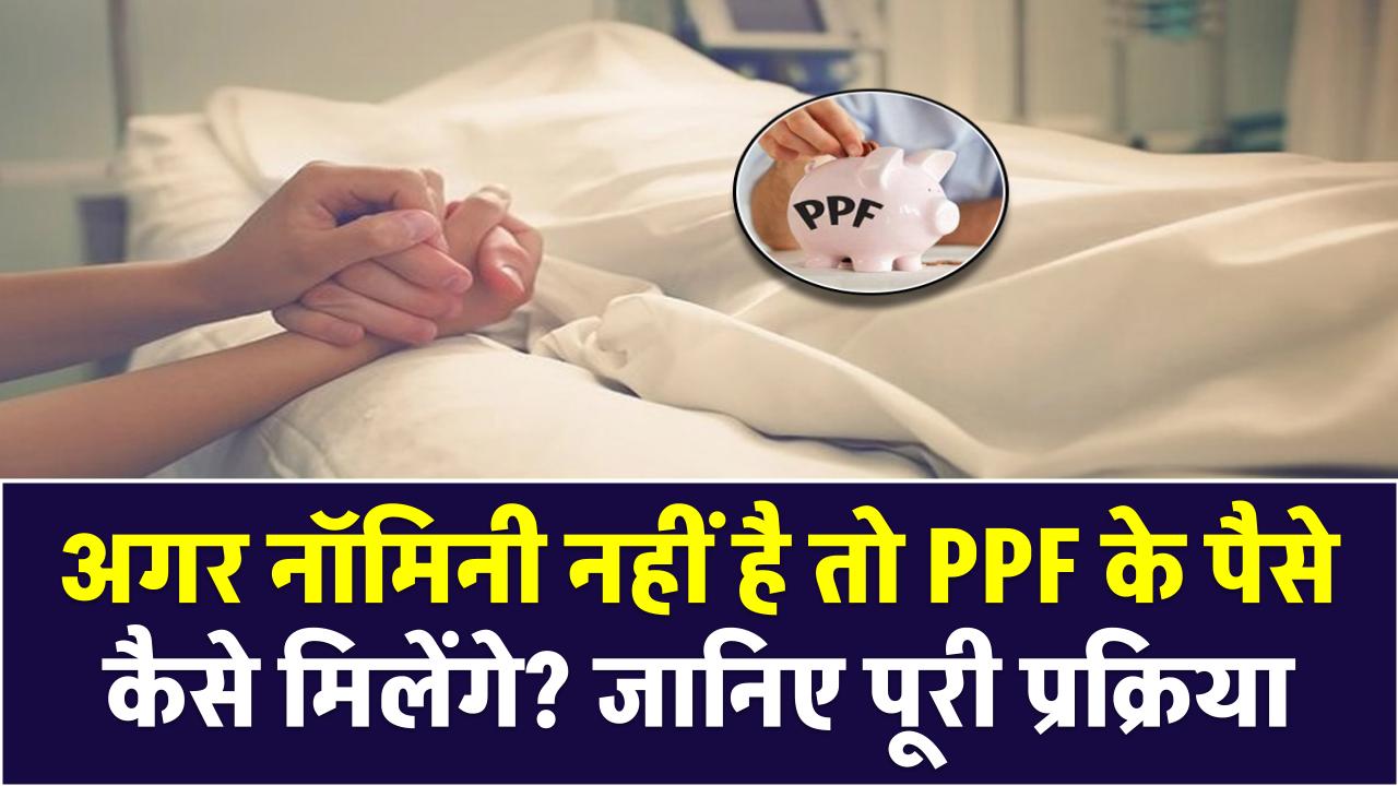 PPF और Death Claim: अगर नॉमिनी नहीं है तो PPF के पैसे कैसे मिलेंगे? जानिए पूरी प्रक्रिया