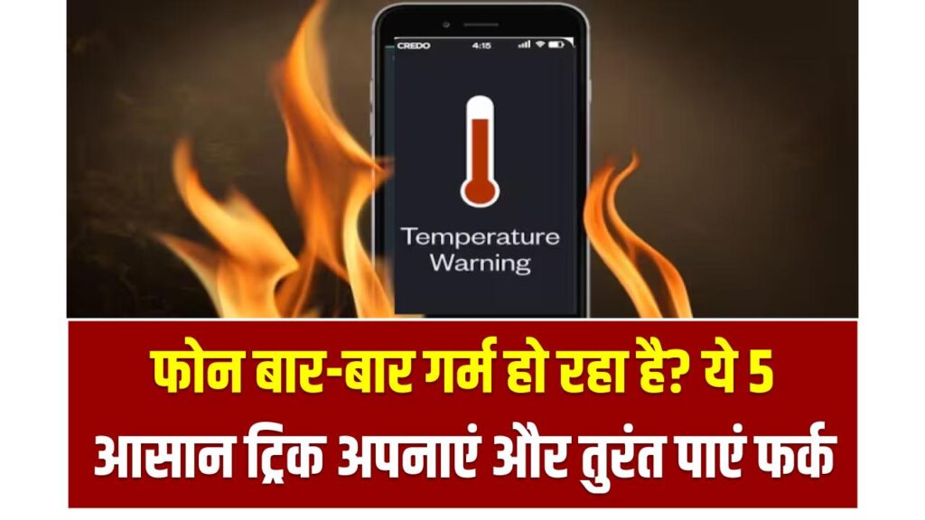फोन बार-बार गर्म हो रहा है? ये 5 आसान ट्रिक अपनाएं और तुरंत पाएं फर्क