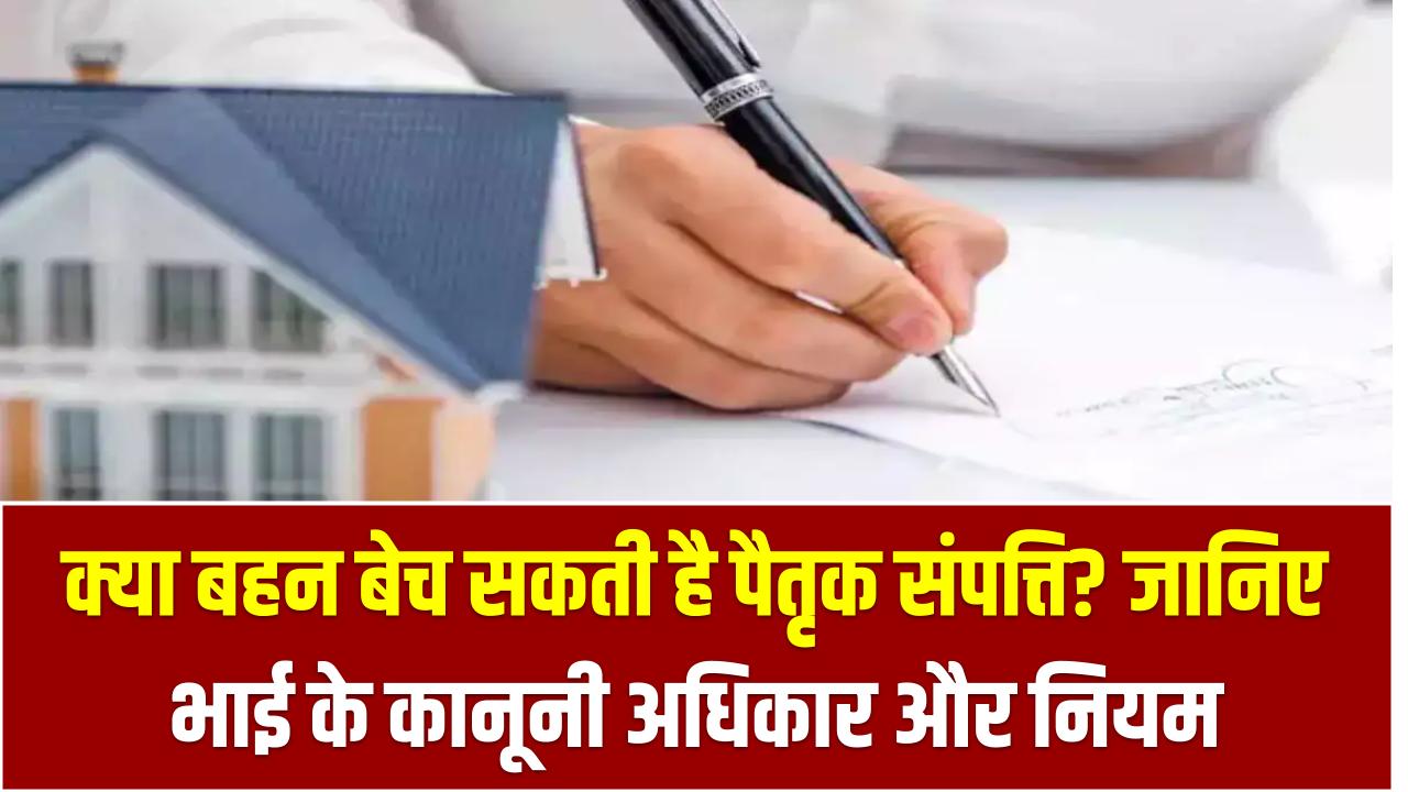 क्या बहन बेच सकती है पैतृक संपत्ति? जानिए भाई के कानूनी अधिकार और नियम