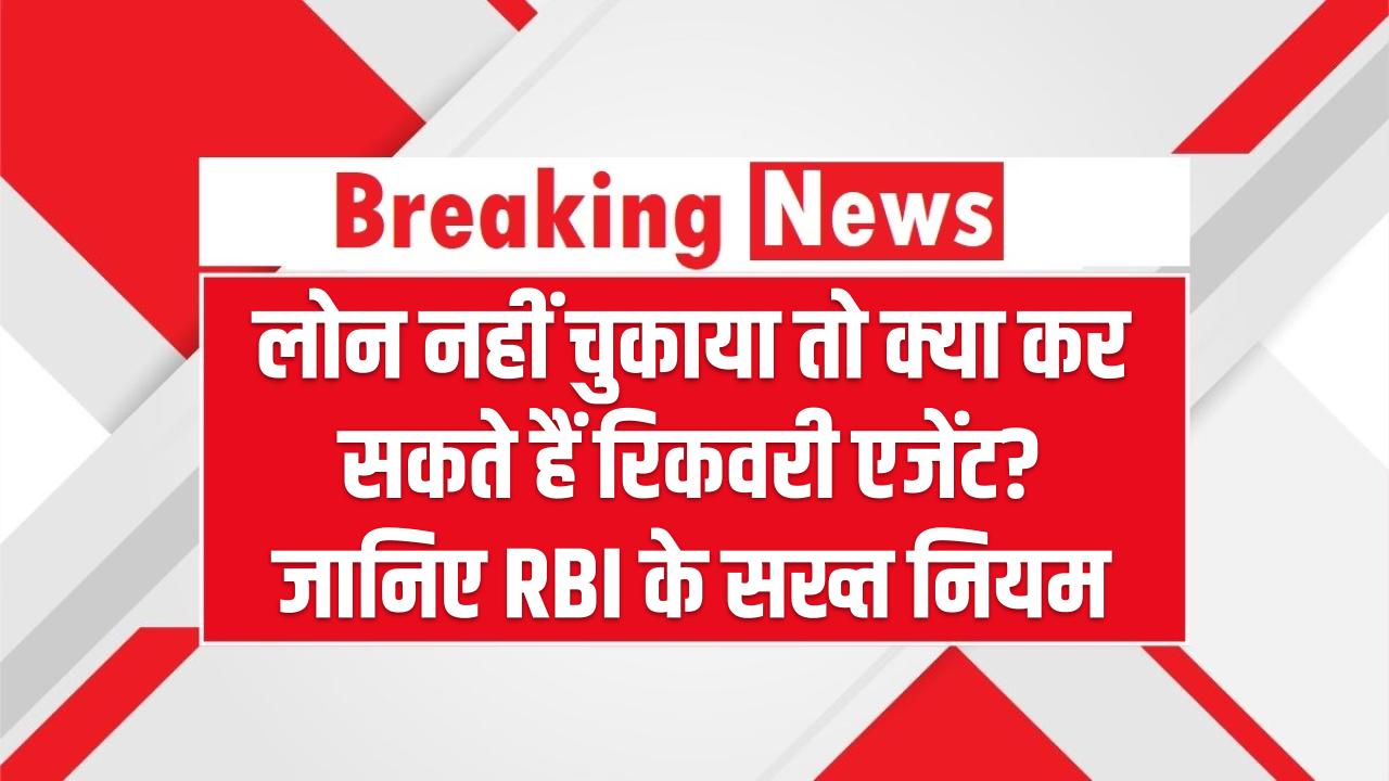 लोन नहीं चुकाया तो क्या कर सकते हैं रिकवरी एजेंट? जानिए RBI के सख्त नियम