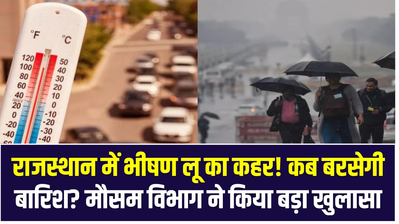राजस्थान में भीषण लू का कहर! कब बरसेगी राहत की बारिश? मौसम विभाग ने किया बड़ा खुलासा
