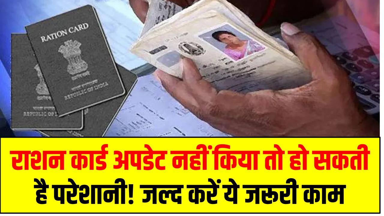 राशन कार्ड अपडेट नहीं किया तो हो सकती है परेशानी! जल्द करें ये जरूरी काम