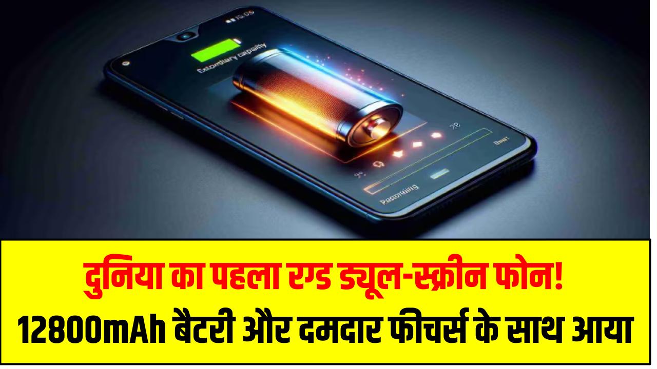 दुनिया का पहला रग्ड ड्यूल-स्क्रीन फोन! 12800mAh बैटरी और दमदार फीचर्स के साथ आया
