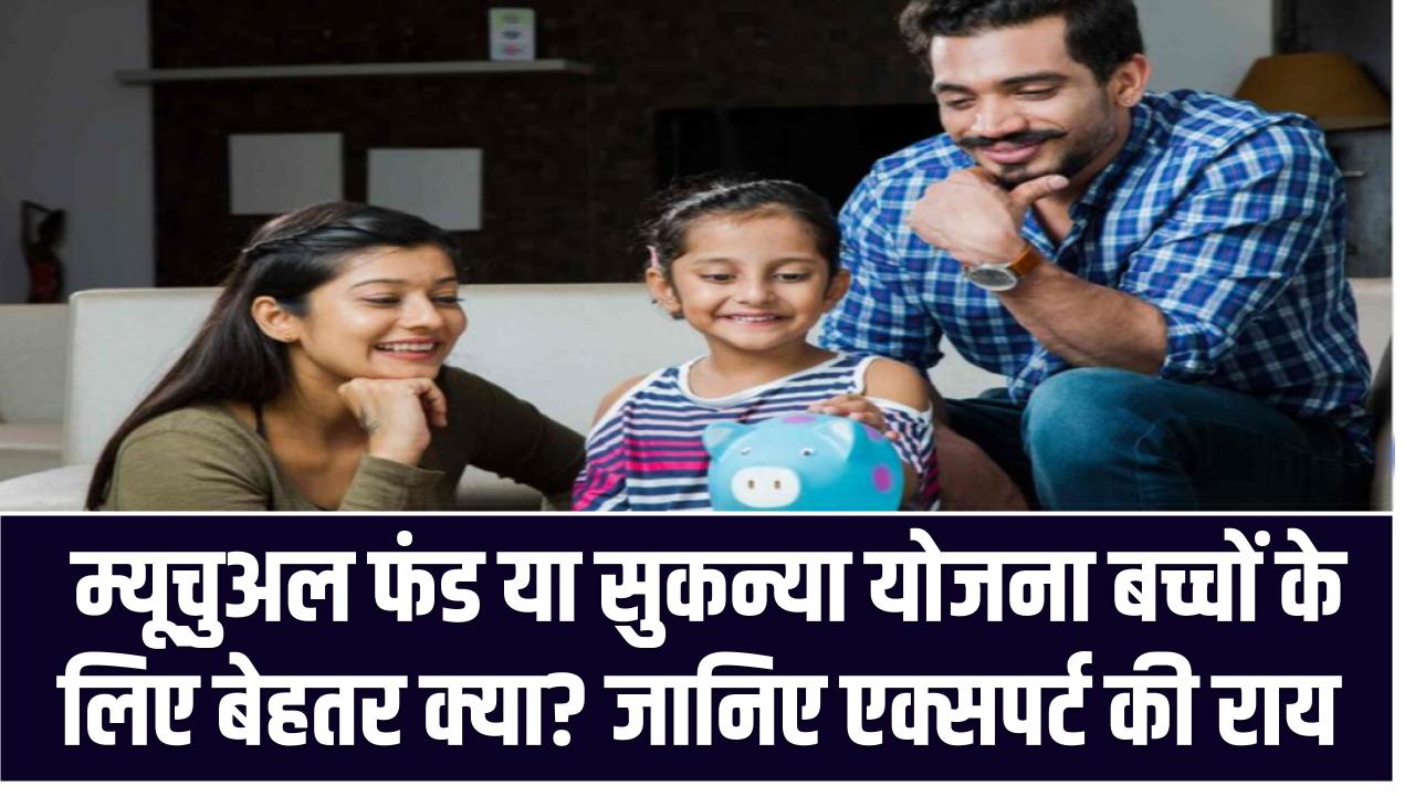 म्यूचुअल फंड या सुकन्या योजना बच्चों के लिए बेहतर क्या? जानिए एक्सपर्ट की राय