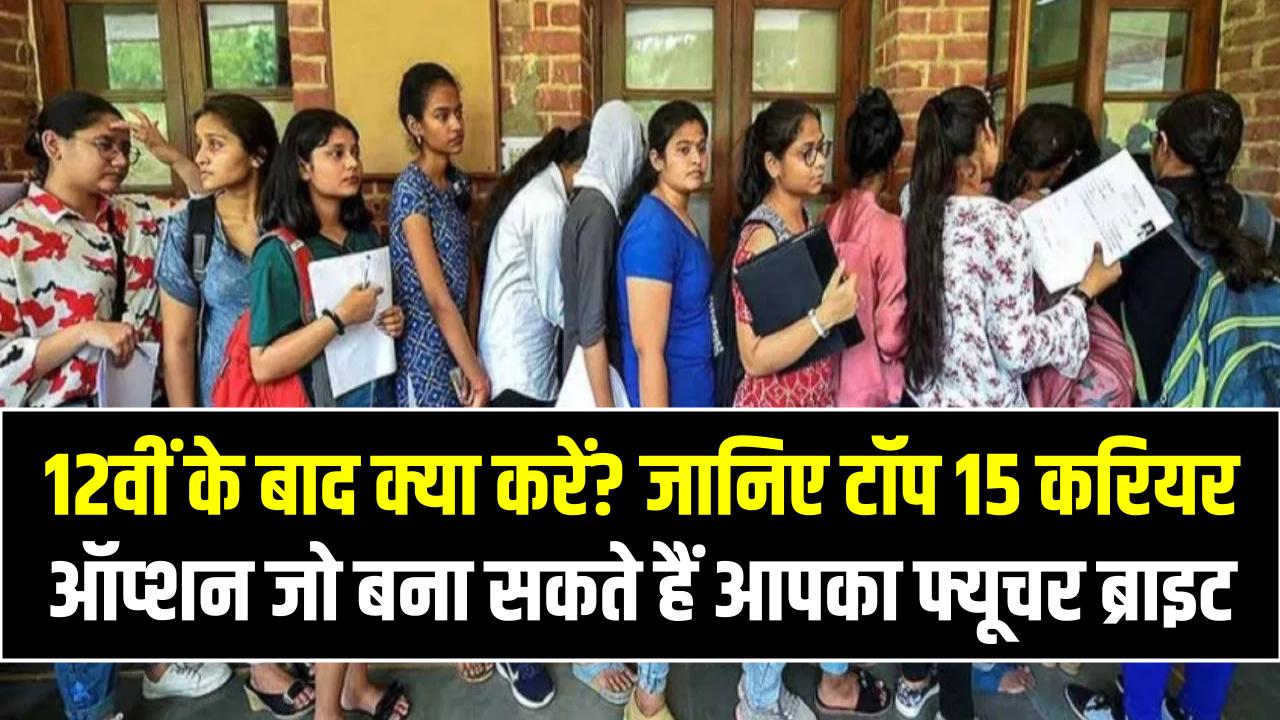 12वीं के बाद क्या करें? जानिए टॉप 15 करियर ऑप्शन जो बना सकते हैं आपका फ्यूचर ब्राइट