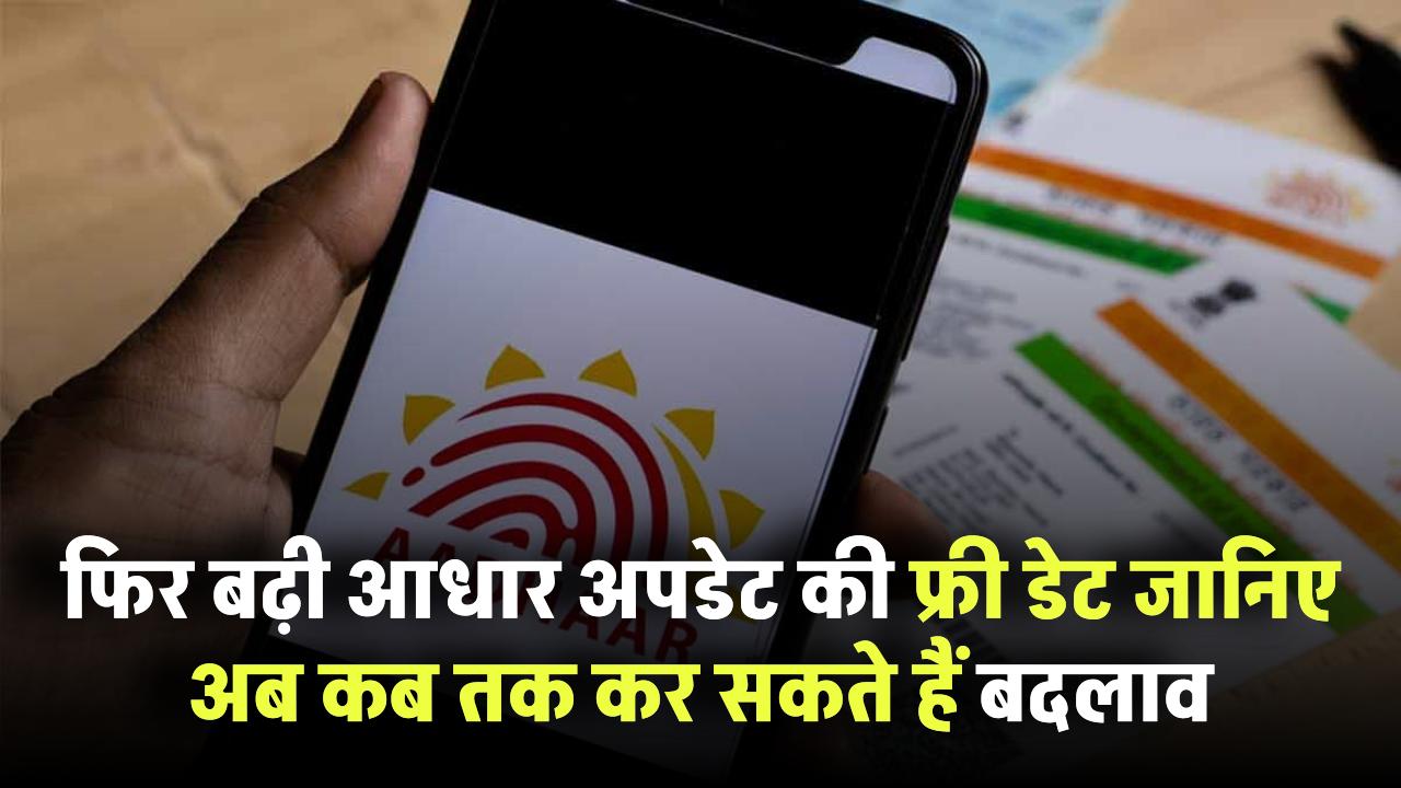 फिर बढ़ी आधार अपडेट की फ्री डेट! जानिए अब कब तक कर सकते हैं फ्री में बदलाव