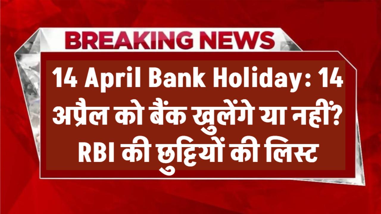 14 April Bank Holiday: 14 अप्रैल को बैंक खुलेंगे या नहीं? RBI की छुट्टियों की लिस्ट