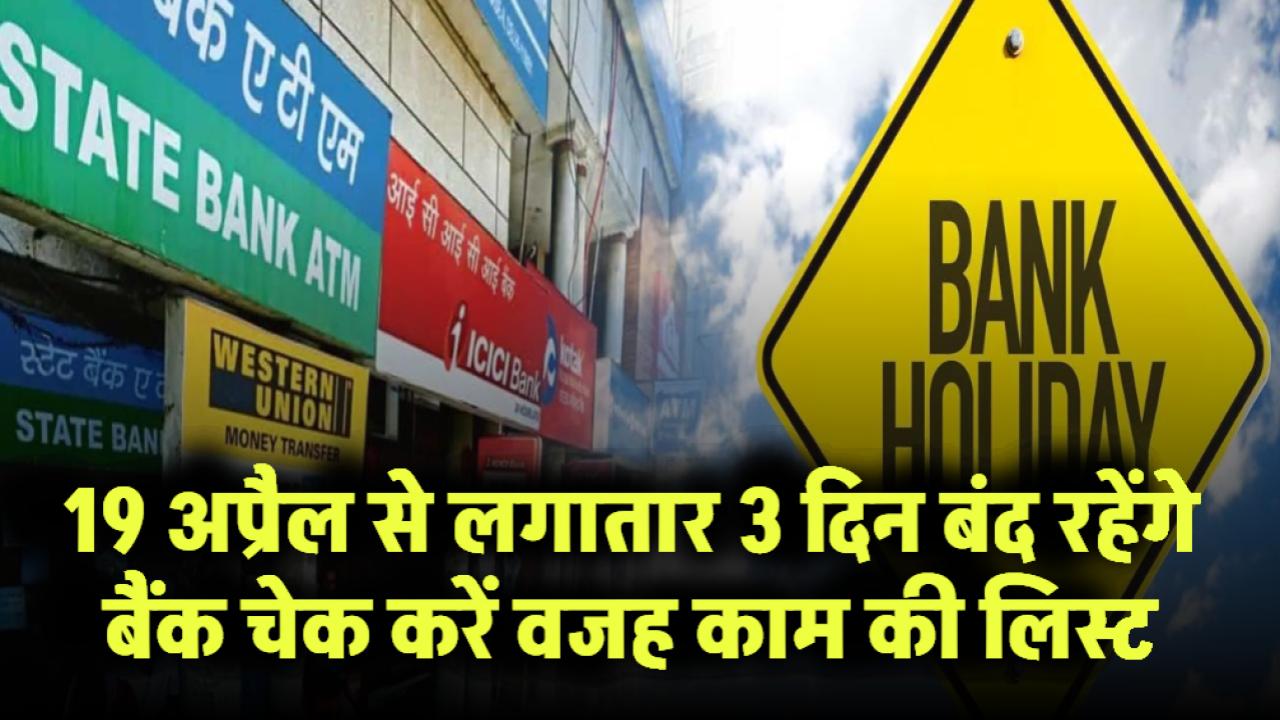 Bank Holiday: 19 अप्रैल से लगातार 3 दिन बंद रहेंगे बैंक! चेक करें वजह और काम की लिस्ट