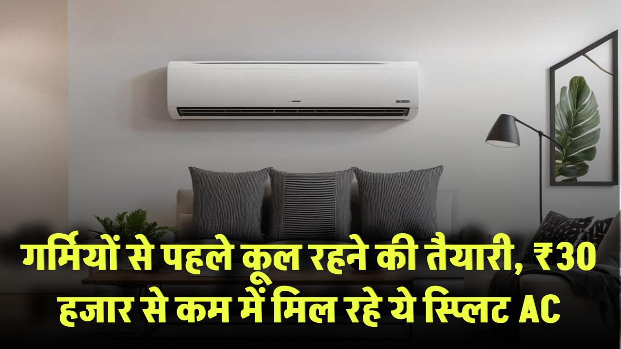 गर्मियों से पहले कूल रहने की तैयारी, ₹30 हजार से कम में मिल रहे ये स्प्लिट AC!