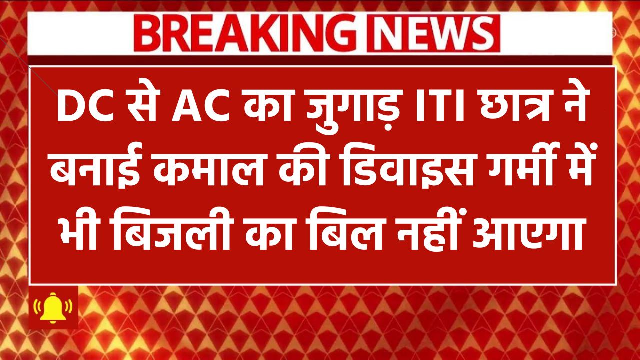DC से AC का जुगाड़! ITI छात्र ने बनाई कमाल की डिवाइस – अब गर्मी में भी बिजली का बिल नहीं डरेगा