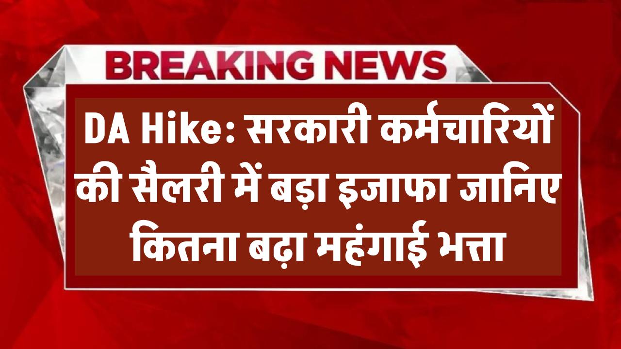DA Hike: सरकारी कर्मचारियों की सैलरी में बड़ा इजाफा – जानिए कितना बढ़ा महंगाई भत्ता