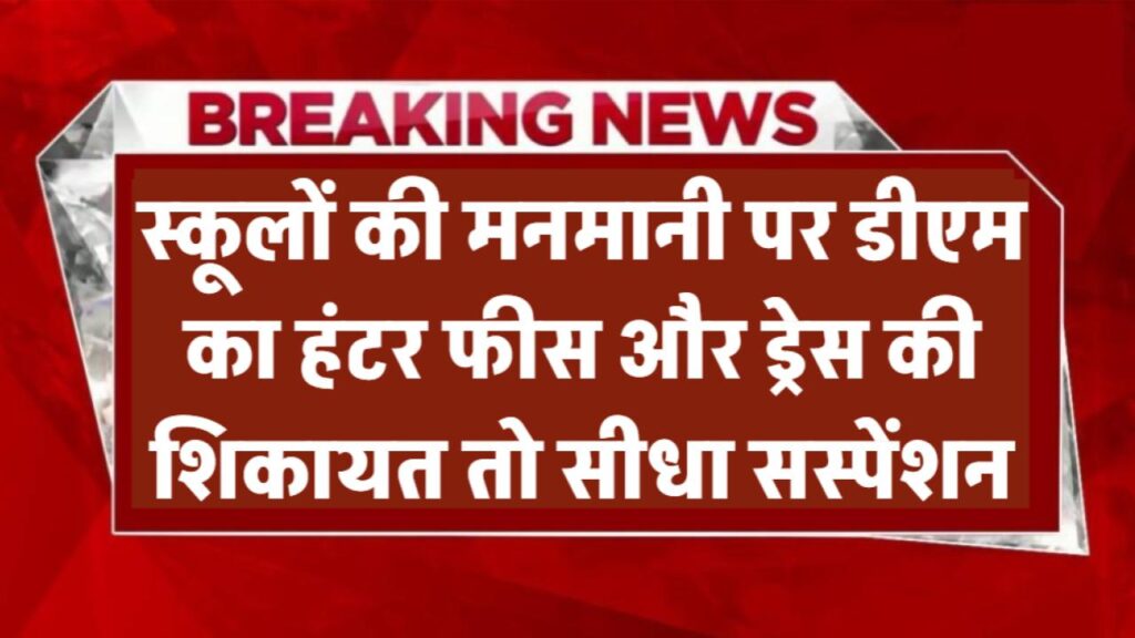 स्कूलों की मनमानी पर डीएम का हंटर! फीस और ड्रेस की शिकायत तो सीधा सस्पेंशन