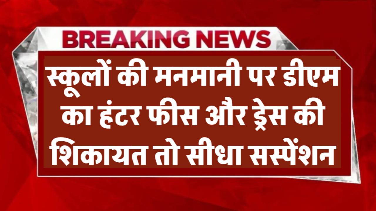 स्कूलों की मनमानी पर डीएम का हंटर! फीस और ड्रेस की शिकायत तो सीधा सस्पेंशन