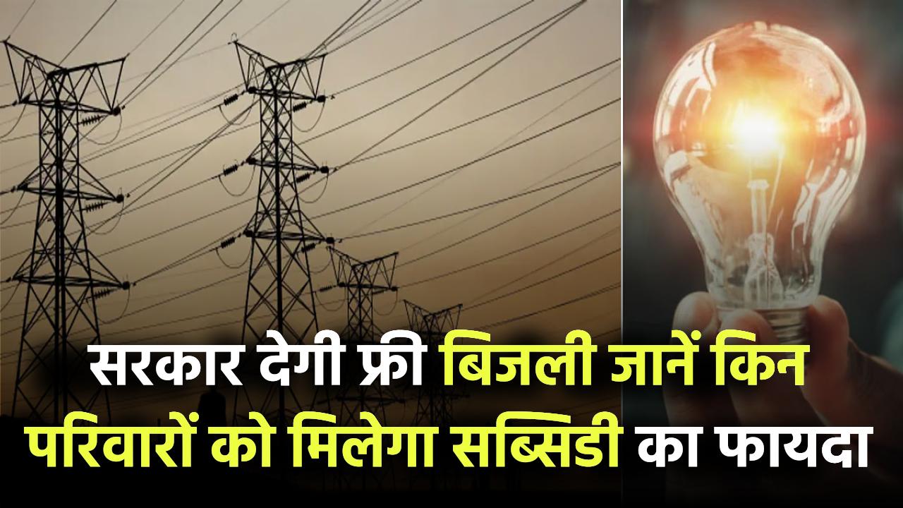 सरकार देगी Free बिजली! जानिए किन परिवारों को मिलेगी सीधी सब्सिडी का फायदा