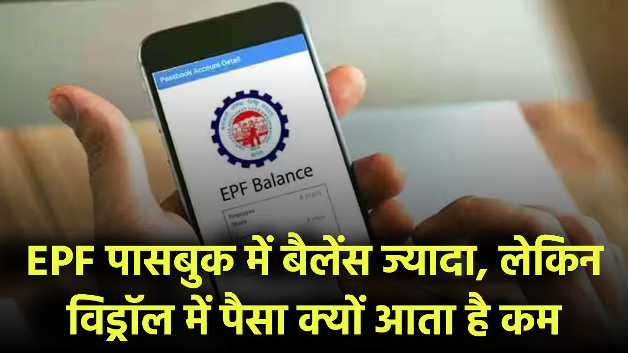 EPF पासबुक में बैलेंस तो ज्यादा, लेकिन विड्रॉल में पैसा क्यों आता है कम? वजह चौंकाने वाली है