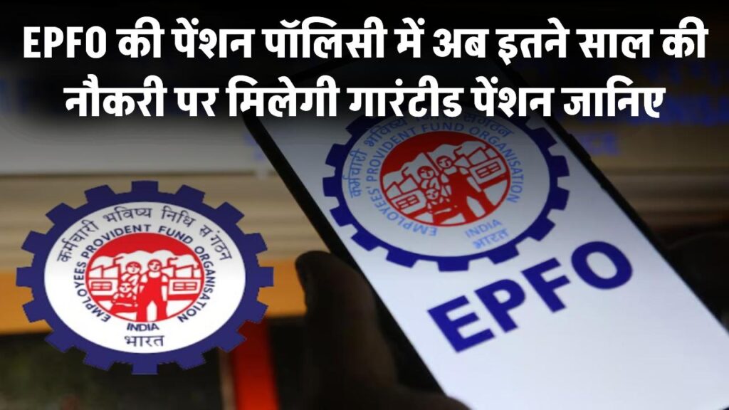 EPFO की नई पेंशन पॉलिसी – अब इतने साल की नौकरी के बाद मिलेगी गारंटीड पेंशन, जानिए पूरी डिटेल