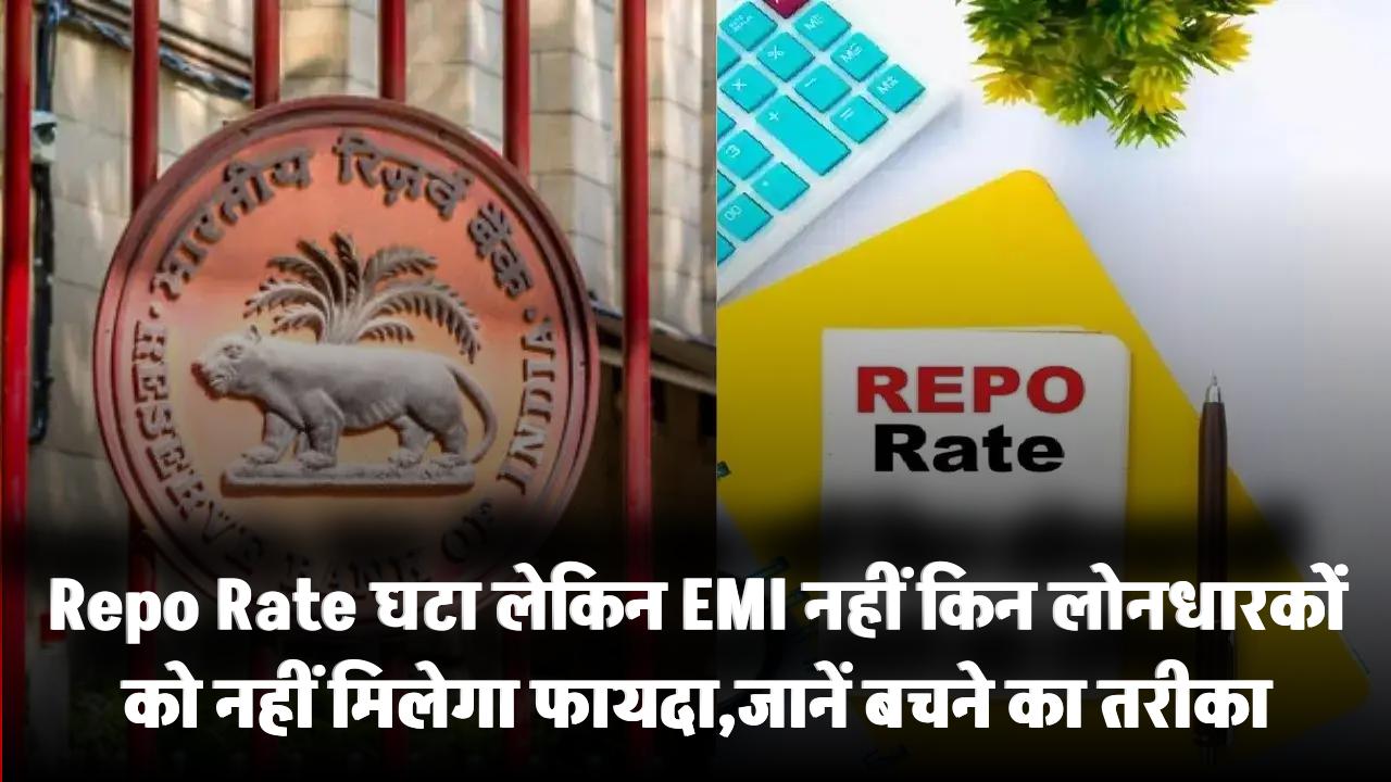 Repo Rate घटा लेकिन EMI नहीं! इन लोनधारकों को नहीं मिलेगा फायदा, जानिए बचने का तरीका