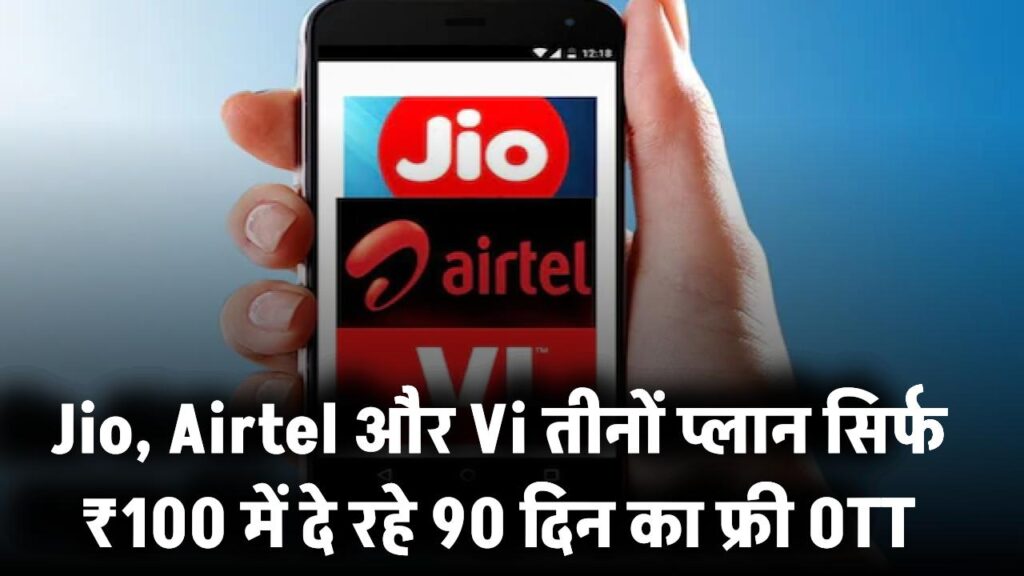 सिर्फ ₹100 में मिलेगा 90 दिन का फ्री OTT! Jio, Airtel और Vi तीनों प्लान दे रहे बड़ा फायदा