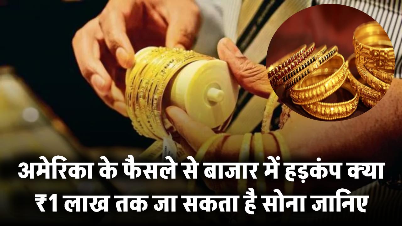 Gold ₹1 लाख तक जा सकता है! अमेरिका के फैसले से बाजार में हड़कंप – जानिए क्यों बढ़ेगी कीमत