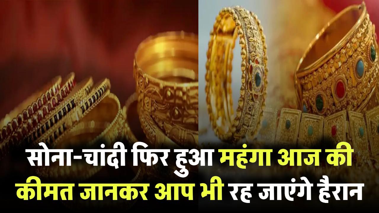 Gold Price Today: सोना-चांदी फिर हुआ महंगा! आज की कीमत जानकर आप भी रह जाएंगे हैरान