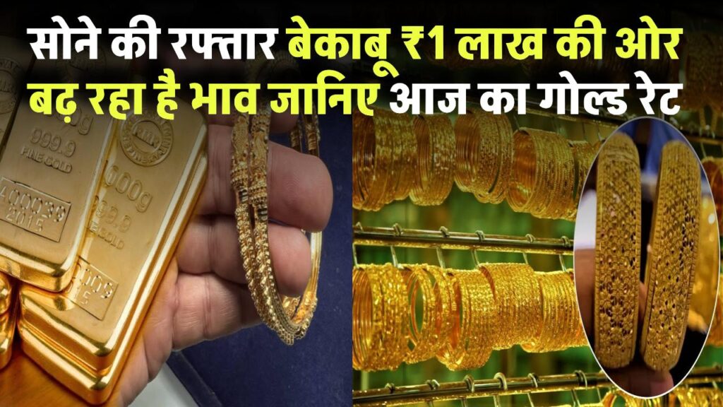 सोने की रफ्तार बेकाबू! ₹1 लाख की ओर बढ़ रहा है भाव – जानिए आज का गोल्ड रेट और खरीदारी का सही समय