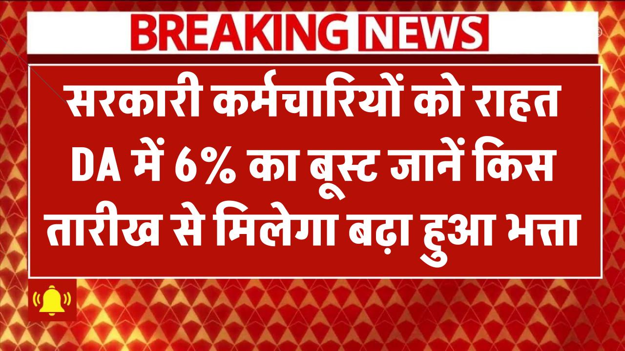 सरकारी कर्मचारियों को बड़ी राहत! DA में 6% का बूस्ट – जानें किस तारीख से मिलेगा बढ़ा हुआ भत्ता