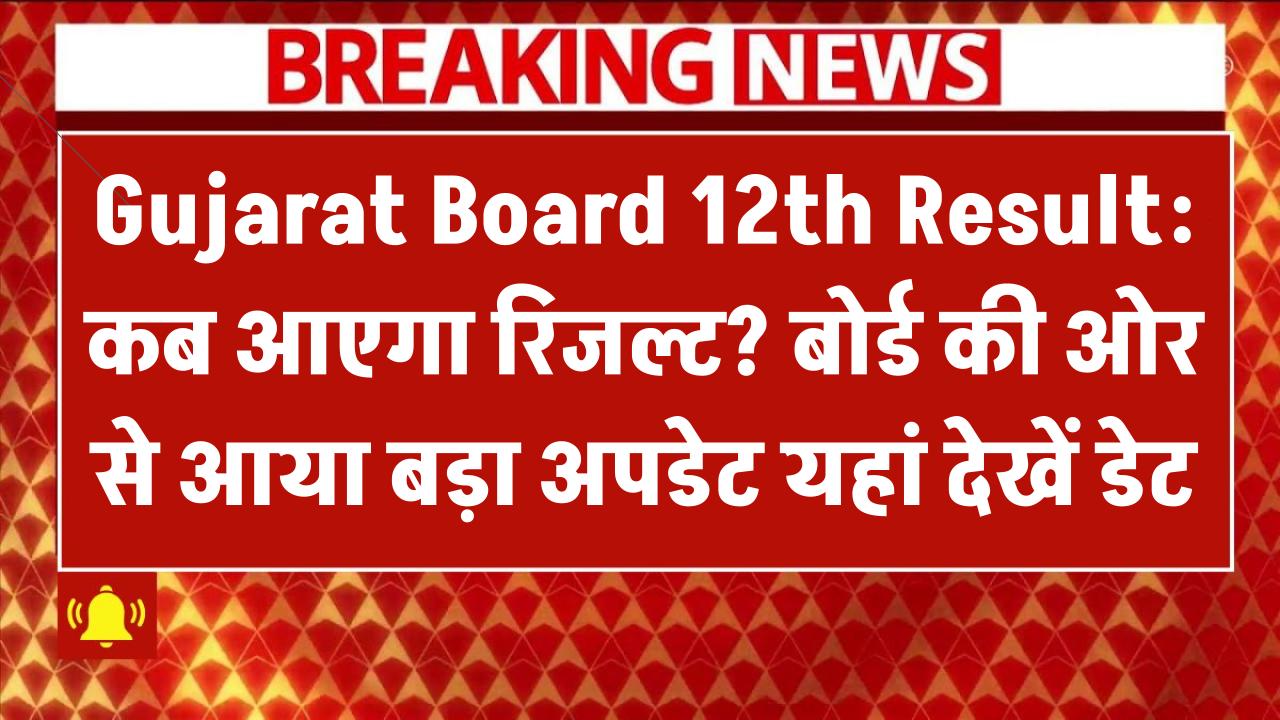 Gujarat Board 12th Result 2025: कब आएगा रिजल्ट? बोर्ड की ओर से आया बड़ा अपडेट – यहां देखें डेट