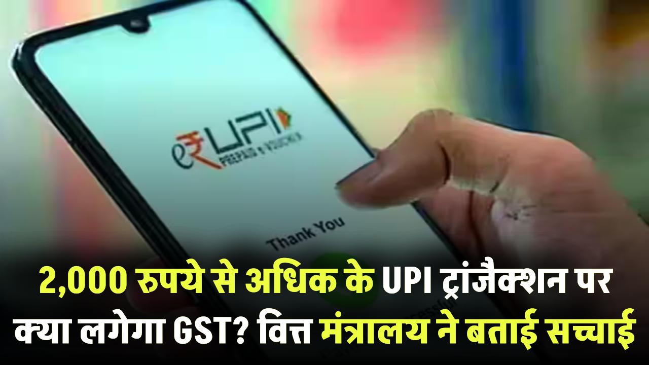 GST on UPI? क्या ₹2000 से ज्यादा ट्रांजैक्शन पर लगेगा टैक्स? वित्त मंत्रालय ने साफ किया सच
