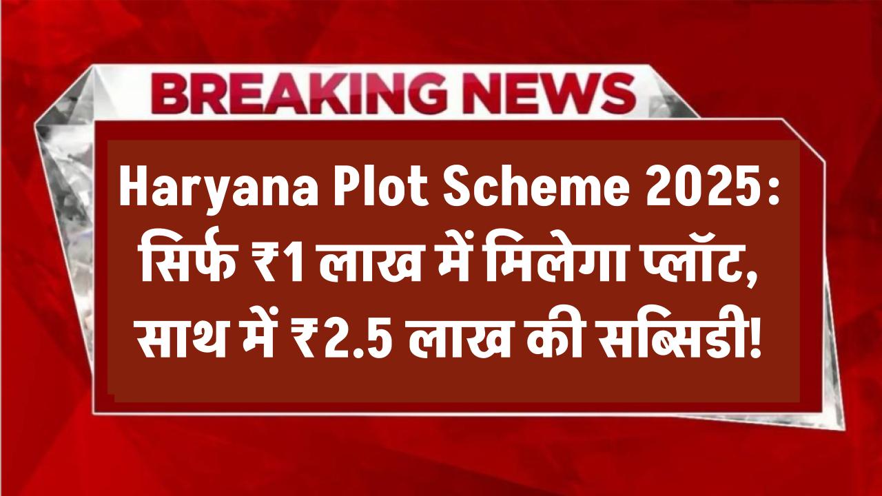 Haryana Plot Scheme 2025: सिर्फ ₹1 लाख में मिलेगा प्लॉट, साथ में ₹2.5 लाख की सब्सिडी!