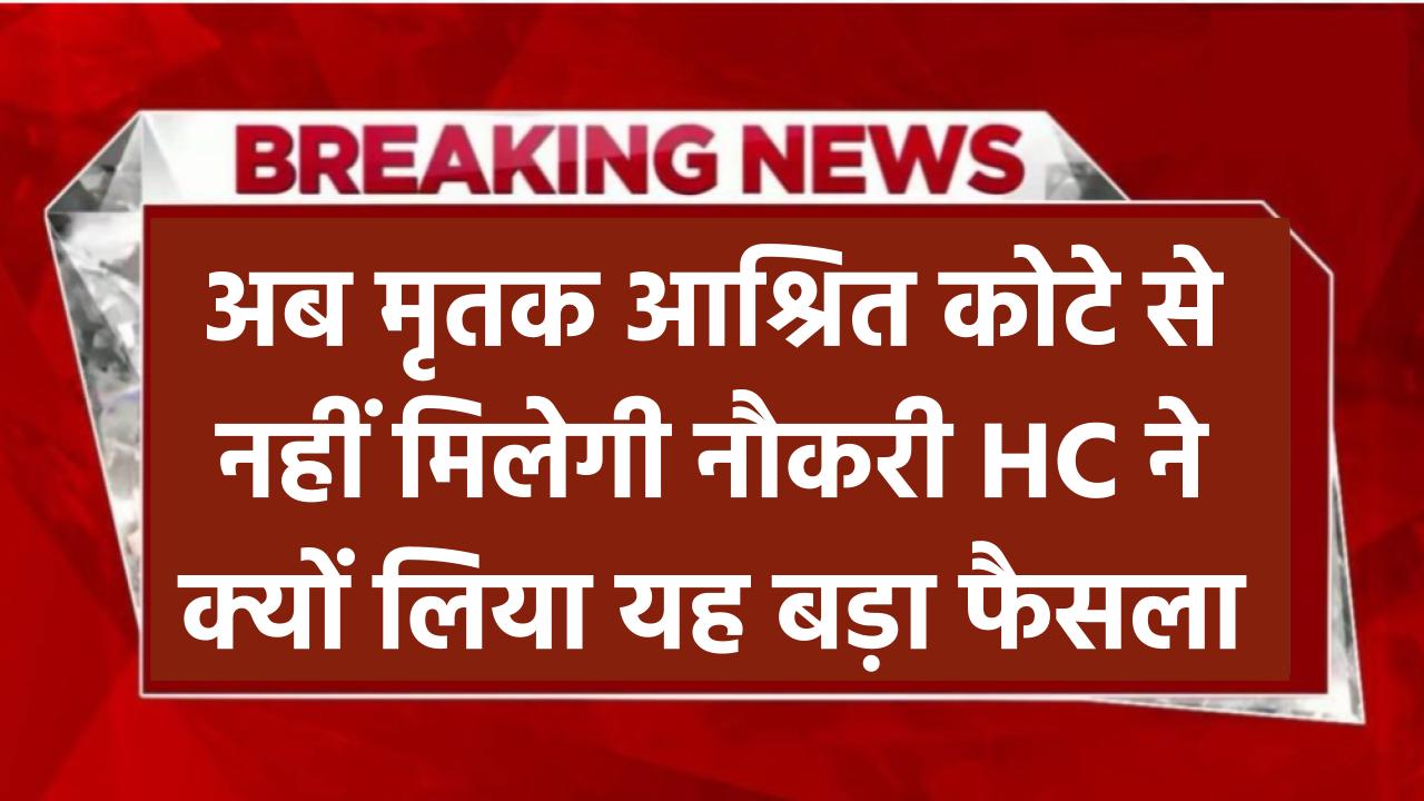 अब मृतक आश्रित कोटे से नहीं मिलेगी नौकरी – HC ने दिया बड़ा फैसला