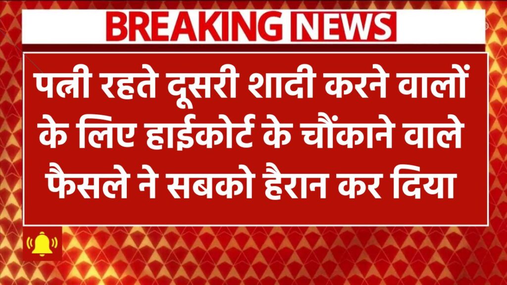 पत्नी रहते दूसरी शादी? हाईकोर्ट के चौंकाने वाले फैसले ने सबको हैरान कर दिया